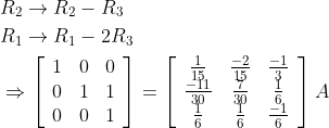 \begin{aligned} &R_{2} \rightarrow R_{2}-R_{3} \\ &R_{1} \rightarrow R_{1}-2 R_{3} \\ &\Rightarrow\left[\begin{array}{lll} 1 & 0 & 0 \\ 0 & 1 & 1 \\ 0 & 0 & 1 \end{array}\right]=\left[\begin{array}{ccc} \frac{1}{15} & \frac{-2}{15} & \frac{-1}{3} \\ \frac{-11}{30} & \frac{7}{30} & \frac{1}{6} \\ \frac{1}{6} & \frac{1}{6} & \frac{-1}{6} \end{array}\right] A \end{aligned}