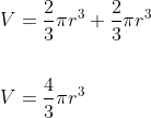 \begin{aligned} &V=\frac{2}{3} \pi r^{3}+\frac{2}{3} \pi r^{3} \\\\ &V=\frac{4}{3} \pi r^{3} \end{aligned}