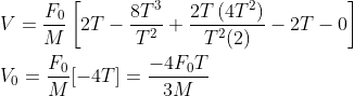 \begin{aligned} &V=\frac{F_{0}}{M}\left[2 T-\frac{8 T^{3}}{T^{2}}+\frac{2 T\left(4 T^{2}\right)}{T^{2}(2)}-2 T-0\right] \\ &V_{0}=\frac{F_{0}}{M}[-4 T]=\frac{-4 F_{0} T}{3 M} \end{aligned}