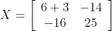 \begin{aligned} &X=\left[\begin{array}{cc} 6+3 & -14 \\ -16 & 25 \end{array}\right] \\\end{aligned}