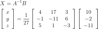 \begin{aligned} &X=A^{-1} B \\ &{\left[\begin{array}{l} x \\ y \\ z \end{array}\right]=\frac{1}{27}\left[\begin{array}{ccc} 4 & 17 & 3 \\ -1 & -11 & 6 \\ 5 & 1 & -3 \end{array}\right]\left[\begin{array}{c} 10 \\ -2 \\ -11 \end{array}\right]} \end{aligned}
