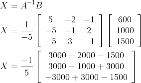 \begin{aligned} &X=A^{-1} B \\ &X=\frac{1}{-5}\left[\begin{array}{ccc} 5 & -2 & -1 \\ -5 & -1 & 2 \\ -5 & 3 & -1 \end{array}\right]\left[\begin{array}{c} 600 \\ 1000 \\ 1500 \end{array}\right] \\ &X=\frac{-1}{5}\left[\begin{array}{c} 3000-2000-1500 \\ 3000-1000+3000 \\ -3000+3000-1500 \end{array}\right] \end{aligned}