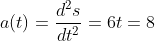 \begin{aligned} &a(t)=\frac{d^{2} s}{d t^{2}}=6 t=8 \end{aligned}