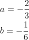 \begin{aligned} &a=-\frac{2}{3} \\ &b=-\frac{1}{6} \end{aligned}