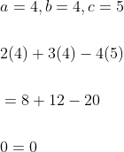 \begin{aligned} &a=4, b=4, c=5 \\\\ &2(4)+3(4)-4(5) \\\\ &=8+12-20 \\\\ &0=0 \end{aligned}