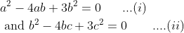 \begin{aligned} &a^{2}-4 a b+3 b^{2}=0\; \; \; \; \; \; ...(i)\\ &\text { and } b^{2}-4 b c+3 c^{2}=0 \; \; \; \; \; \; \; ....(ii) \end{aligned}