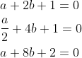 \begin{aligned} &a+2 b+1=0 \\ &\frac{a}{2}+4 b+1=0 \\ &a+8 b+2=0 \end{aligned}