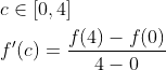 \begin{aligned} &c \in[0,4] \\ &f^{\prime}(c)=\frac{f(4)-f(0)}{4-0} \end{aligned}