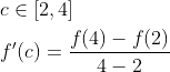 \begin{aligned} &c \in[2,4] \\ &f^{\prime}(c)=\frac{f(4)-f(2)}{4-2} \end{aligned}