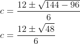 \begin{aligned} &c=\frac{12 \pm \sqrt{144-96}}{6} \\ &c=\frac{12 \pm \sqrt{48}}{6} \end{aligned}
