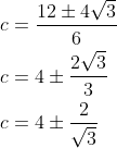 \begin{aligned} &c=\frac{12 \pm 4 \sqrt{3}}{6} \\ &c=4 \pm \frac{2 \sqrt{3}}{3} \\ &c=4 \pm \frac{2}{\sqrt{3}} \end{aligned}