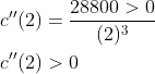 \begin{aligned} &c^{\prime \prime}(2)=\frac{28800>0}{(2)^{3}} \\ &c^{\prime \prime}(2)>0 \end{aligned}