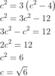 \begin{aligned} &c^{2}=3\left(c^{2}-4\right) \\ &c^{2}=3 c^{2}-12 \\ &3 c^{2}-c^{2}=12 \\ &2 c^{2}=12 \\ &c^{2}=6 \\ &c=\sqrt{6} \end{aligned}
