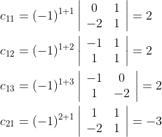 \begin{aligned} &c_{11}=(-1)^{1+1}\left|\begin{array}{cc} 0 & 1 \\ -2 & 1 \end{array}\right|=2 \\ &c_{12}=(-1)^{1+2}\left|\begin{array}{cc} -1 & 1 \\ 1 & 1 \end{array}\right|=2 \\ &c_{13}=(-1)^{1+3}\left|\begin{array}{cc} -1 & 0 \\ 1 & -2 \end{array}\right|=2 \\ &c_{21}=(-1)^{2+1}\left|\begin{array}{cc} 1 & 1 \\ -2 & 1 \end{array}\right|=-3 \end{aligned}
