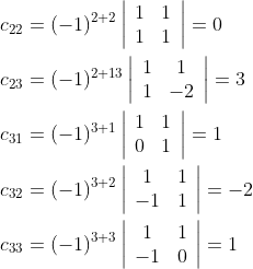 \begin{aligned} &c_{22}=(-1)^{2+2}\left|\begin{array}{ll} 1 & 1 \\ 1 & 1 \end{array}\right|=0 \\ &c_{23}=(-1)^{2+13}\left|\begin{array}{cc} 1 & 1 \\ 1 & -2 \end{array}\right|=3 \\ &c_{31}=(-1)^{3+1}\left|\begin{array}{ll} 1 & 1 \\ 0 & 1 \end{array}\right|=1 \\ &c_{32}=(-1)^{3+2}\left|\begin{array}{cc} 1 & 1 \\ -1 & 1 \end{array}\right|=-2 \\ &c_{33}=(-1)^{3+3}\left|\begin{array}{cc} 1 & 1 \\ -1 & 0 \end{array}\right|=1 \end{aligned}