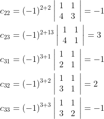 \begin{aligned} &c_{22}=(-1)^{2+2}\left|\begin{array}{ll} 1 & 1 \\ 4 & 3 \end{array}\right|=-1 \\ &c_{23}=(-1)^{2+13}\left|\begin{array}{ll} 1 & 1 \\ 4 & 1 \end{array}\right|=3 \\ &c_{31}=(-1)^{3+1}\left|\begin{array}{ll} 1 & 1 \\ 2 & 1 \end{array}\right|=-1 \\ &c_{32}=(-1)^{3+2}\left|\begin{array}{ll} 1 & 1 \\ 3 & 1 \end{array}\right|=2 \\ &c_{33}=(-1)^{3+3}\left|\begin{array}{ll} 1 & 1 \\ 3 & 2 \end{array}\right|=-1 \end{aligned}