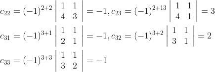 \begin{aligned} &c_{22}=(-1)^{2+2}\left|\begin{array}{ll} 1 & 1 \\ 4 & 3 \end{array}\right|=-1, c_{23}=(-1)^{2+13}\left|\begin{array}{ll} 1 & 1 \\ 4 & 1 \end{array}\right|=3 \\ &c_{31}=(-1)^{3+1}\left|\begin{array}{ll} 1 & 1 \\ 2 & 1 \end{array}\right|=-1, c_{32}=(-1)^{3+2}\left|\begin{array}{ll} 1 & 1 \\ 3 & 1 \end{array}\right|=2 \\ &c_{33}=(-1)^{3+3}\left|\begin{array}{ll} 1 & 1 \\ 3 & 2 \end{array}\right|=-1 \end{aligned}