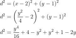 \begin{aligned} &d^{2}=(x-2)^{2}+(y-1)^{2} \\ &d^{2}=\left(\frac{y^{2}}{4}-2\right)^{2}+(y-1)^{2} \\ &d^{2}=\frac{y^{4}}{16}+4-y^{2}+y^{2}+1-2 y \end{aligned}