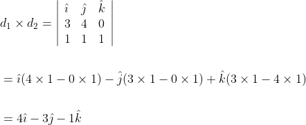 \begin{aligned} &d_{1} \times d_{2}=\left|\begin{array}{lll} \hat{\imath} & \hat{\jmath} & \hat{k} \\ 3 & 4 & 0 \\ 1 & 1 & 1 \end{array}\right| \\\\ &=\hat{\imath}(4 \times 1-0 \times 1)-\hat{j}(3 \times 1-0 \times 1)+\hat{k}(3 \times 1-4 \times 1) \\\\ &=4 \hat{\imath}-3 \hat{\jmath}-1 \hat{k} \end{aligned}
