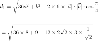 \begin{aligned} &d_{1}=\sqrt{36 a^{2}+b^{2}-2 \times 6 \times|\vec{a}| \cdot|\vec{b}| \cdot \cos \frac{\pi}{4}} \\\\ &=\sqrt{36 \times 8+9-12 \times 2 \sqrt{2} \times 3 \times \frac{1}{\sqrt{2}}} \end{aligned}