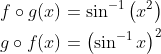 \begin{aligned} &f \circ g(x)=\sin ^{-1}\left(x^{2}\right) \\ &g \circ f(x)=\left(\sin ^{-1} x\right)^{2} \end{aligned}