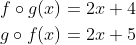 \begin{aligned} &f \circ g(x)=2 x+4 \\ &g \circ f(x)=2 x+5 \end{aligned}