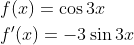 \begin{aligned} &f(x)=\cos 3 x \\ &f^{\prime}(x)=-3 \sin 3 x \end{aligned}