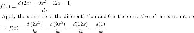 \begin{aligned} &f(x)=\frac{d\left(2 x^{3}+9 x^{2}+12 x-1\right)}{d x}\\ &\text { Apply the sum rule of the differentiation and } 0 \text { is the derivative of the constant, so }\\ &\Rightarrow f(x)=\frac{d\left(2 x^{3}\right)}{d x}+\frac{d\left(9 x^{2}\right)}{d x}+\frac{d(12 x)}{d x}-\frac{d(1)}{d x} \end{aligned}