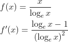 \begin{aligned} &f(x)=\frac{x}{\log _{e} x} \\ &f^{\prime}(x)=\frac{\log _{e} x-1}{\left(\log _{e} x\right)^{2}} \end{aligned}