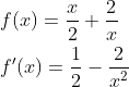 \begin{aligned} &f(x)=\frac{x}{2}+\frac{2}{x} \\ &f^{\prime}(x)=\frac{1}{2}-\frac{2}{x^{2}} \end{aligned}