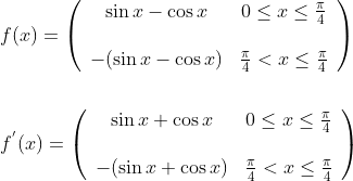 \begin{aligned} &f(x)=\left(\begin{array}{cc} \sin x-\cos x & 0 \leq x \leq \frac{\pi}{4} \\\\ -(\sin x-\cos x) & \frac{\pi}{4}<x \leq \frac{\pi}{4} \end{array}\right) \\\\ &f^{{}'}(x)=\left(\begin{array}{cc} \sin x+\cos x & 0 \leq x \leq \frac{\pi}{4} \\\\ -(\sin x+\cos x) & \frac{\pi}{4}<x \leq \frac{\pi}{4} \end{array}\right) \end{aligned}