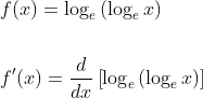 \begin{aligned} &f(x)=\log _{e}\left(\log _{e} x\right) \\\\ &f^{\prime}(x)=\frac{d}{d x}\left[\log _{e}\left(\log _{e} x\right)\right] \end{aligned}