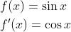 \begin{aligned} &f(x)=\sin x \\ &f^{\prime}(x)=\cos x \end{aligned}