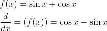 \begin{aligned} &f(x)=\sin x+\cos x \\ &\frac{d}{d x}=(f(x))=\cos x-\sin x \end{aligned}