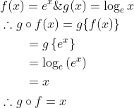 \begin{aligned} &f(x)=e^{x} \& g(x)=\log _{e} x \\ &\therefore g \circ f(x)=g\{f(x)\} \\ &\qquad \begin{aligned} &=g\left\{e^{x}\right\} \\ &=\log _{e}\left(e^{x}\right) \\ &=x \end{aligned} \\ &\therefore g \circ f=x \end{aligned}