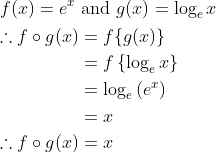 \begin{aligned} &f(x)=e^{x} \text { and } g(x)=\log _{e} x \\ &\begin{aligned} \therefore f \circ g(x) &=f\{g(x)\} \\ &=f\left\{\log _{e} x\right\} \\ &=\log _{e}\left(e^{x}\right) \\ &=x \\ \therefore f \circ g(x) &=x \end{aligned} \end{aligned}
