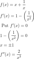 \begin{aligned} &f(x)=x+\frac{1}{x}\\ &f^{\prime}(x)=1-\left(\frac{1}{x^{2}}\right)\\ &\text { Put } f^{\prime}(x)=0\\ &1-\left(\frac{1}{x^{2}}\right)=0\\ &x=\pm 1\\ &f^{\prime \prime}(x)=\frac{2}{x^{3}}\\ \end{aligned}