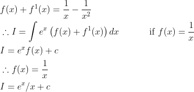 \begin{aligned} &f(x)+f^{1}(x)=\frac{1}{x}-\frac{1}{x^{2}} \\ &\therefore I=\int e^{x}\left(f(x)+f^{1}(x)\right) d x \quad \quad \quad \text { if } f(x)=\frac{1}{x} \\ &I=e^{x} f(x)+c \\ &\therefore f(x)=\frac{1}{x} \\ &I=e^{x} / x+c \end{aligned}