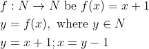 \begin{aligned} &f: N \rightarrow N \text { be } f(x)=x+1 \\ &y=f(x), \text { where } y \in N \\ &y=x+1 ; x=y-1 \end{aligned}