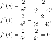 \begin{aligned} &f^{\prime \prime}(x)=\frac{2}{x^{3}}-\frac{2}{(8-x)^{3}} \\ &f^{\prime \prime}(4)=\frac{2}{4^{3}}-\frac{2}{(8-4)^{3}} \\ &f^{\prime \prime}(4)=\frac{2}{64}-\frac{2}{64}=0 \end{aligned}