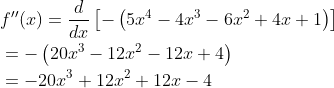 \begin{aligned} &f^{\prime \prime}(x)=\frac{d}{d x}\left[-\left(5 x^{4}-4 x^{3}-6 x^{2}+4 x+1\right)\right] \\ &=-\left(20 x^{3}-12 x^{2}-12 x+4\right) \\ &=-20 x^{3}+12 x^{2}+12 x-4 \end{aligned}
