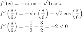 \begin{aligned} &f^{\prime \prime}(x)=-\sin x-\sqrt{3} \cos x \\ &f^{\prime \prime}\left(\frac{\pi}{6}\right)=-\sin \left(\frac{\pi}{6}\right)-\sqrt{3} \cos \left(\frac{\pi}{6}\right) \\ &f^{\prime \prime}\left(\frac{\pi}{6}\right)=-\frac{1}{2}-\frac{3}{2}=-2<0 \end{aligned}