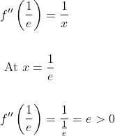\begin{aligned} &f^{\prime \prime}\left(\frac{1}{e}\right)=\frac{1}{x} \\\\ &\text { At } x=\frac{1}{e} \\\\ &f^{\prime \prime}\left(\frac{1}{e}\right)=\frac{1}{\frac{1}{e}}=e>0 \end{aligned}