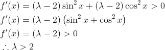 \begin{aligned} &f^{\prime}(x)=(\lambda-2) \sin ^{2} x+(\lambda-2) \cos ^{2} x>0 \\ &f^{\prime}(x)=(\lambda-2)\left(\sin ^{2} x+\cos ^{2} x\right) \\ &f^{\prime}(x)=(\lambda-2)>0 \\ &\therefore \lambda>2 \end{aligned}