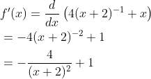 \begin{aligned} &f^{\prime}(x)=\frac{d}{d x}\left(4(x+2)^{-1}+x\right) \\ &=-4(x+2)^{-2}+1 \\ &=-\frac{4}{(x+2)^{2}}+1 \end{aligned}