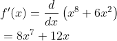 \begin{aligned} &f^{\prime}(x)=\frac{d}{d x}\left(x^{8}+6 x^{2}\right) \\ &=8 x^{7}+12 x \end{aligned}