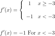 \begin{aligned} &f^{\prime}(x)=\left\{\begin{array}{cl} 1 & x \geq-3 \\\\ -1 & x<-3 \end{array}\right. \\\\ &f^{\prime}(x)=-1 \text { For } x<-3 \end{aligned}