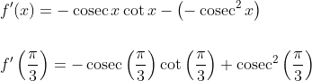 \begin{aligned} &f^{\prime}(x)=-\operatorname{cosec} x \cot x-\left(-\operatorname{cosec}^{2} x\right)\\ \\ &f^{\prime}\left(\frac{\pi}{3}\right)=-\operatorname{cosec}\left(\frac{\pi}{3}\right) \cot \left(\frac{\pi}{3}\right)+\operatorname{cosec}^{2}\left(\frac{\pi}{3}\right) \end{aligned}