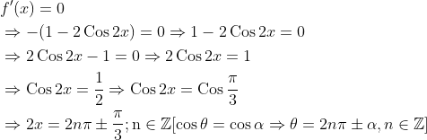 \begin{aligned} &f^{\prime}(x)=0 \\ &\Rightarrow-(1-2 \operatorname{Cos} 2 x)=0 \Rightarrow 1-2 \operatorname{Cos} 2 x=0 \\ &\Rightarrow 2 \operatorname{Cos} 2 x-1=0 \Rightarrow 2 \operatorname{Cos} 2 x=1 \\ &\Rightarrow \operatorname{Cos} 2 x=\frac{1}{2} \Rightarrow \operatorname{Cos} 2 x=\operatorname{Cos} \frac{\pi}{3} \\ &\Rightarrow 2 x=2 n \pi \pm \frac{\pi}{3} ; \mathrm{n} \in \mathbb{Z}[\cos \theta=\cos \alpha \Rightarrow \theta=2 n \pi \pm \alpha, n \in \mathbb{Z}] \\ \end{aligned}