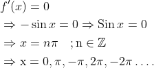 \begin{aligned} &f^{\prime}(x)=0 \\ &\Rightarrow-\sin x=0 \Rightarrow \operatorname{Sin} x=0 \\ &\Rightarrow x=n \pi \quad ; \mathrm{n} \in \mathbb{Z} \\ &\Rightarrow \mathrm{x}=0, \pi,-\pi, 2 \pi,-2 \pi \ldots . \end{aligned}